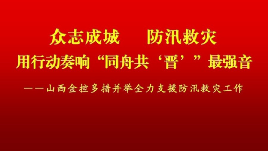 众志成城 防汛救灾 开云(kaiyun)中国官方网站用行动奏响“同舟共‘晋’”最强音
